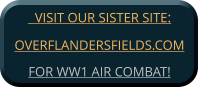 VISIT OUR SISTER SITE:OVERFLANDERSFIELDS.COM FOR WW1 AIR COMBAT!