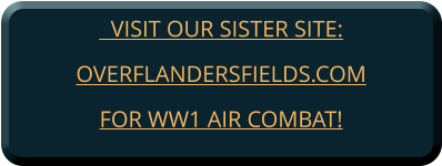 VISIT OUR SISTER SITE:OVERFLANDERSFIELDS.COM FOR WW1 AIR COMBAT!